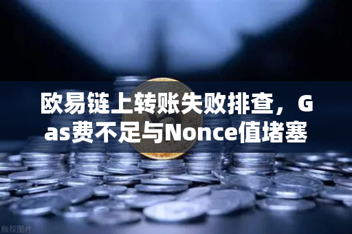 欧易链上转账失败排查，Gas费不足与Nonce值堵塞怎么办