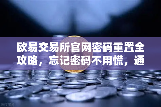 欧易交易所官网密码重置全攻略，忘记密码不用慌，通过绑定邮箱轻松找回