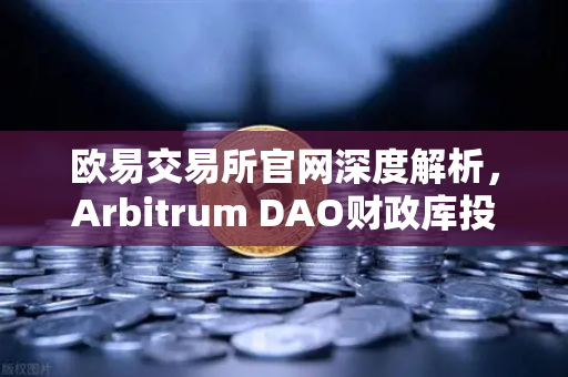 欧易交易所官网深度解析，Arbitrum DAO财政库投资提案如何引爆生态内游戏开发