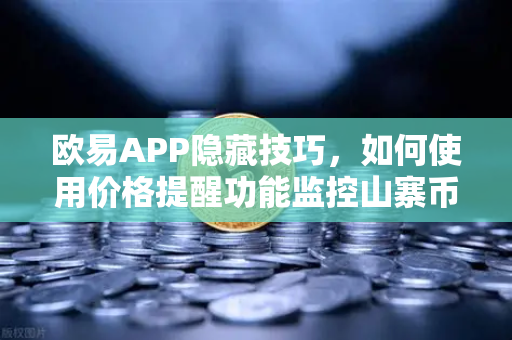 欧易APP隐藏技巧，如何使用价格提醒功能监控山寨币？全面指南