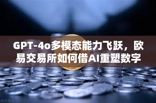 GPT-4o多模态能力飞跃，欧易交易所如何借AI重塑数字资产交互体验