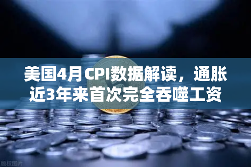 美国4月CPI数据解读，通胀近3年来首次完全吞噬工资增长，囤币抗通胀？