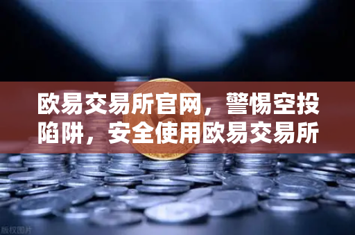 欧易交易所官网，警惕空投陷阱，安全使用欧易交易所下载