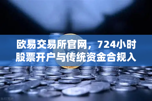 欧易交易所官网，724小时股票开户与传统资金合规入金全解析
