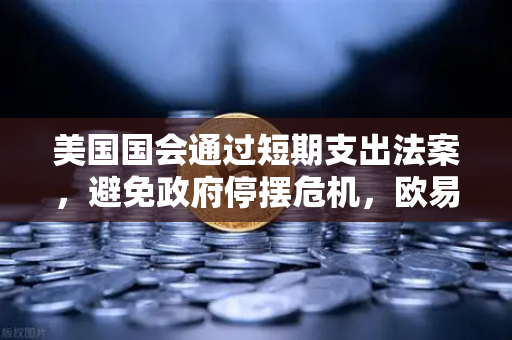 美国国会通过短期支出法案，避免政府停摆危机，欧易交易所下载用户需关注的市场信号