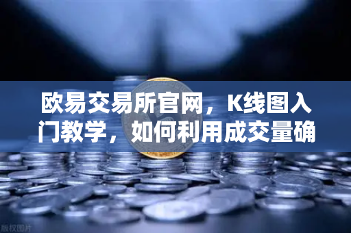 欧易交易所官网，K线图入门教学，如何利用成交量确认价格突破的有效性？