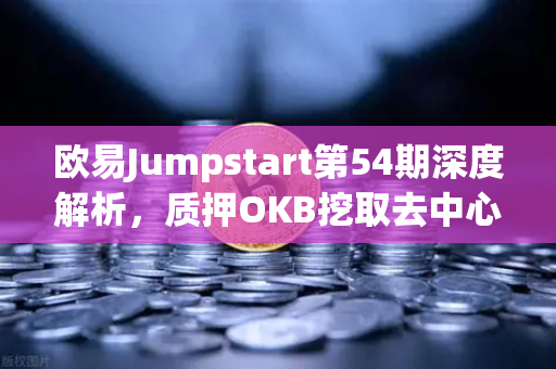 欧易Jumpstart第54期深度解析，质押OKB挖取去中心化AI项目Akash（AKT）