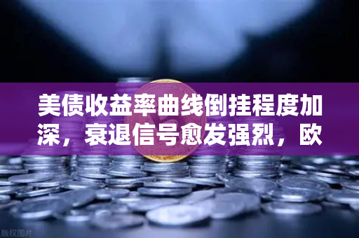 美债收益率曲线倒挂程度加深，衰退信号愈发强烈，欧易交易所官网深度解读