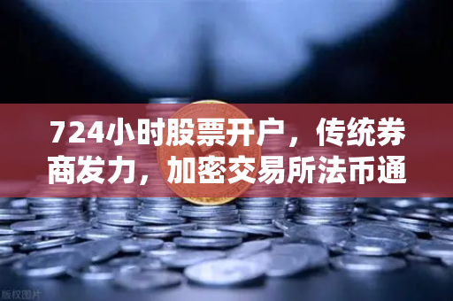 724小时股票开户，传统券商发力，加密交易所法币通道优化