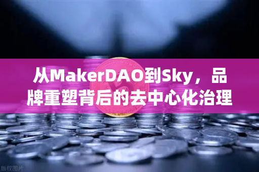 从MakerDAO到Sky，品牌重塑背后的去中心化治理变革，欧易交易所如何引领DeFi新浪潮？