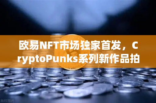 欧易NFT市场独家首发，CryptoPunks系列新作品拍卖引领数字艺术新浪潮-第1张图片-欧易交易所