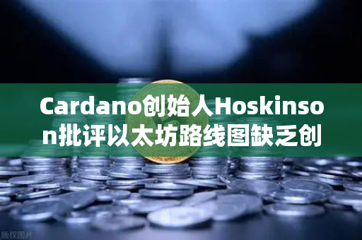 Cardano创始人Hoskinson批评以太坊路线图缺乏创新,区块链格局或将重塑-第1张图片-欧易交易所 Cardano创始人Hoskinson批评以太坊路线图缺乏创新,区块链格局或将重塑-第1张图片-欧易交易所