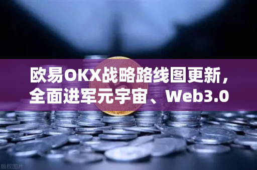 欧易OKX战略路线图更新,全面进军元宇宙、Web3.0、DeFi与GameFi生态-第1张图片-欧易交易所 欧易OKX战略路线图更新,全面进军元宇宙、Web3.0、DeFi与GameFi生态-第1张图片-欧易交易所