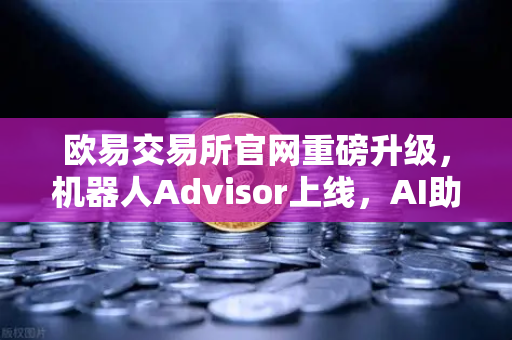 欧易交易所官网重磅升级,机器人Advisor上线,AI助手支持自然语言问句-第1张图片-欧易交易所 欧易交易所官网重磅升级,机器人Advisor上线,AI助手支持自然语言问句-第1张图片-欧易交易所