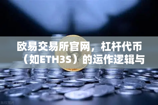 欧易交易所官网，杠杆代币（如ETH3S）的运作逻辑与净值衰减特性深度解析