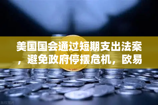 美国国会通过短期支出法案，避免政府停摆危机，欧易交易所官网解读全球金融市场稳定信号