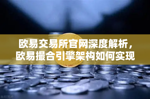 欧易交易所官网深度解析,欧易撮合引擎架构如何实现微秒级匹配?-第1张图片-欧易交易所 欧易交易所官网深度解析,欧易撮合引擎架构如何实现微秒级匹配?-第1张图片-欧易交易所