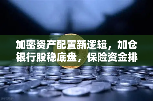 加密资产配置新逻辑,加仓银行股稳底盘,保险资金排兵布阵策略出炉,稳健资金会配置加密资产吗?-第1张图片-欧易交易所 加密资产配置新逻辑,加仓银行股稳底盘,保险资金排兵布阵策略出炉,稳健资金会配置加密资产吗?-第1张图片-欧易交易所