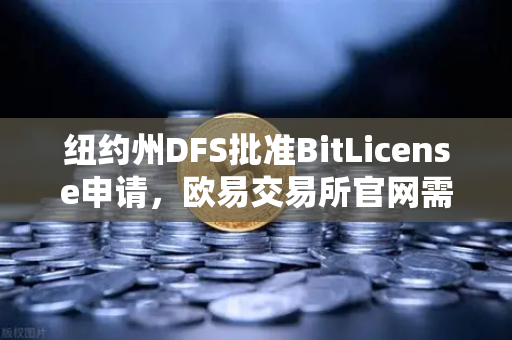 纽约州DFS批准BitLicense申请,欧易交易所官网需强化网络安全新规-第1张图片-欧易交易所 纽约州DFS批准BitLicense申请,欧易交易所官网需强化网络安全新规-第1张图片-欧易交易所
