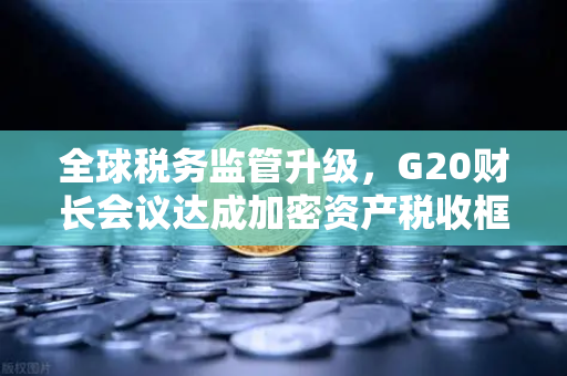 全球税务监管升级,G20财长会议达成加密资产税收框架共识,欧易交易所合规新动向-第1张图片-欧易交易所 全球税务监管升级,G20财长会议达成加密资产税收框架共识,欧易交易所合规新动向-第1张图片-欧易交易所
