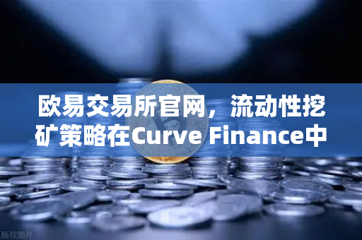 欧易交易所官网,流动性挖矿策略在Curve Finance中的CRV锁定周期优化指南-第1张图片-欧易交易所 欧易交易所官网,流动性挖矿策略在Curve Finance中的CRV锁定周期优化指南-第1张图片-欧易交易所
