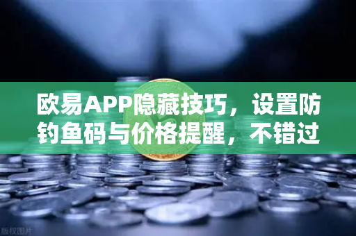 欧易APP隐藏技巧,设置防钓鱼码与价格提醒,不错过任何行情-第1张图片-欧易交易所 欧易APP隐藏技巧,设置防钓鱼码与价格提醒,不错过任何行情-第1张图片-欧易交易所