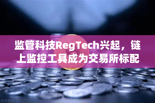 监管科技RegTech兴起，链上监控工具成为交易所标配—欧易交易所如何引领合规新浪潮-第1张图片-欧易交易所