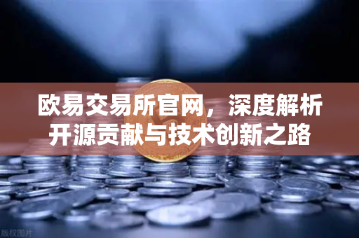 欧易交易所官网，深度解析开源贡献与技术创新之路