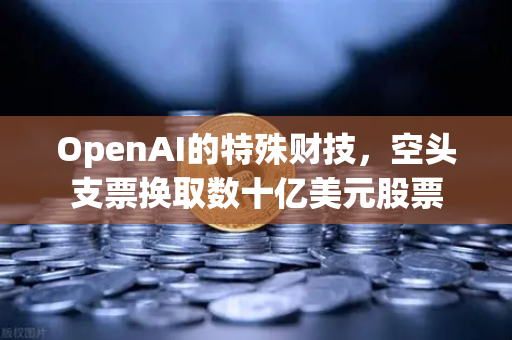OpenAI的特殊财技，空头支票换取数十亿美元股票-第1张图片-欧易交易所