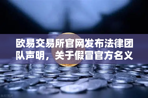 欧易交易所官网发布法律团队声明，关于假冒官方名义进行诈骗的严正警告-第1张图片-欧易交易所