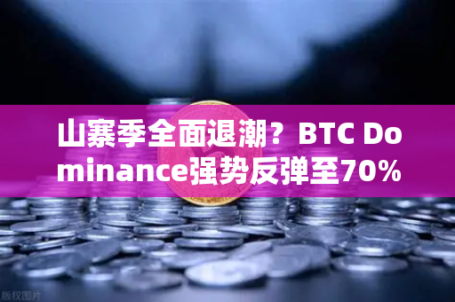 山寨季全面退潮？BTC Dominance强势反弹至70%心理关口，加密市场格局生变