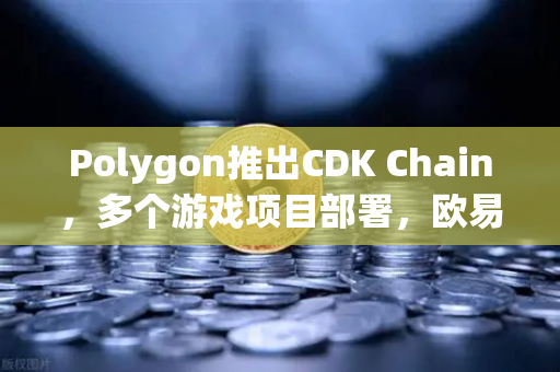 Polygon推出CDK Chain,多个游戏项目部署,欧易交易所官网解读生态新机遇-第1张图片-欧易交易所 Polygon推出CDK Chain,多个游戏项目部署,欧易交易所官网解读生态新机遇-第1张图片-欧易交易所