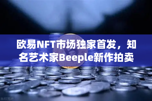 欧易NFT市场独家首发，知名艺术家Beeple新作拍卖震撼登场-第1张图片-欧易交易所