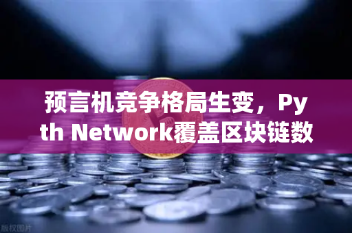 预言机竞争格局生变，Pyth Network覆盖区块链数量超越Chainlink，欧易生态迎新机遇