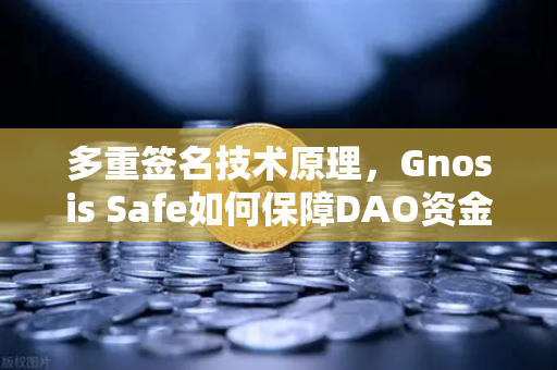多重签名技术原理，Gnosis Safe如何保障DAO资金安全？