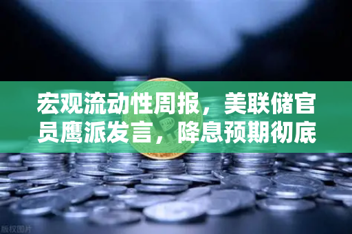 宏观流动性周报，美联储官员鹰派发言，降息预期彻底落空—市场震荡与数字资产避险逻辑重构