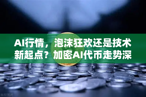 AI行情，泡沫狂欢还是技术新起点？加密AI代币走势深度解析