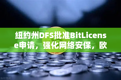 纽约州DFS批准BitLicense申请，强化网络安保，欧易交易所全球化合规新里程碑