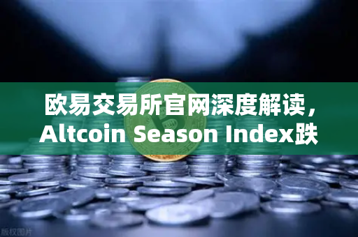 欧易交易所官网深度解读，Altcoin Season Index跌至年内低点，资金抱团比特币现货，市场风向如何变化？