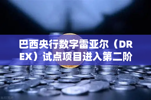 巴西央行数字雷亚尔（DREX）试点项目进入第二阶段，全球数字货币新格局下的机遇与挑战