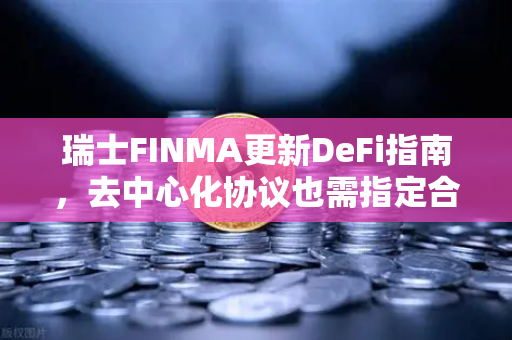瑞士FINMA更新DeFi指南，去中心化协议也需指定合规联系人—欧易交易所官网深度解读-第1张图片-欧易交易所