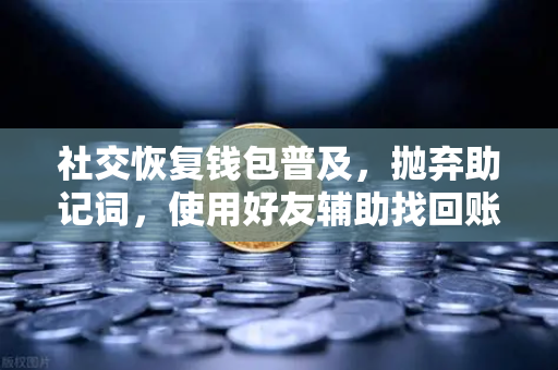 社交恢复钱包普及,抛弃助记词,使用好友辅助找回账户—欧易交易所官网引领Web3安全新范式-第1张图片-欧易交易所 社交恢复钱包普及,抛弃助记词,使用好友辅助找回账户—欧易交易所官网引领Web3安全新范式-第1张图片-欧易交易所