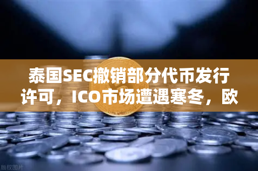 泰国SEC撤销部分代币发行许可，ICO市场遭遇寒冬，欧易交易所官网合规启示录-第1张图片-欧易交易所