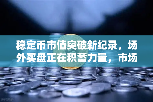 稳定币市值突破新纪录，场外买盘正在积蓄力量，市场风向标已现
