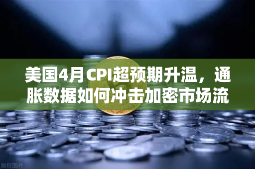 美国4月CPI超预期升温，通胀数据如何冲击加密市场流动性？