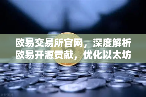 欧易交易所官网，深度解析欧易开源贡献，优化以太坊客户端Geth代码案例