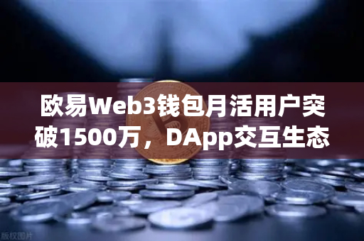 欧易Web3钱包月活用户突破1500万，DApp交互生态迎来新高点