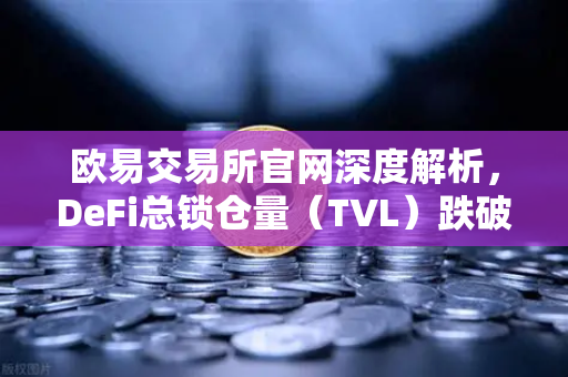 欧易交易所官网深度解析，DeFi总锁仓量（TVL）跌破800亿美元，夏季热潮褪去后的市场新格局