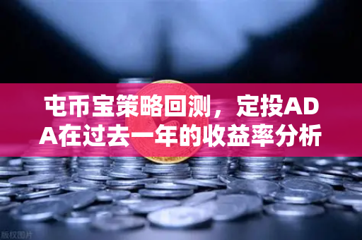 屯币宝策略回测，定投ADA在过去一年的收益率分析