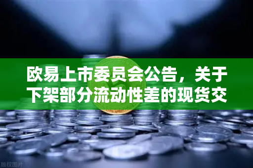 欧易上市委员会公告，关于下架部分流动性差的现货交易对—深度解析与用户指南